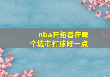 nba开拓者在哪个城市打球好一点