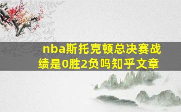 nba斯托克顿总决赛战绩是0胜2负吗知乎文章