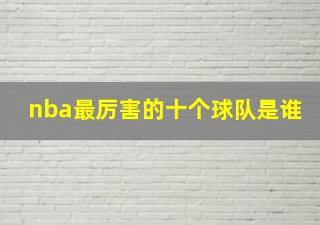 nba最厉害的十个球队是谁