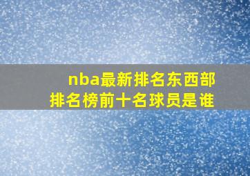 nba最新排名东西部排名榜前十名球员是谁