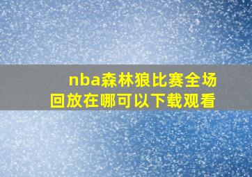 nba森林狼比赛全场回放在哪可以下载观看