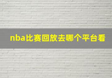 nba比赛回放去哪个平台看