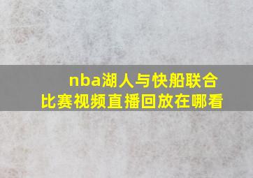 nba湖人与快船联合比赛视频直播回放在哪看