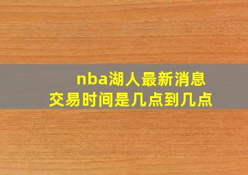 nba湖人最新消息交易时间是几点到几点