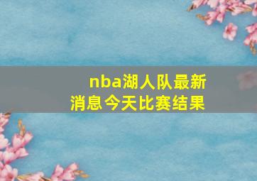 nba湖人队最新消息今天比赛结果