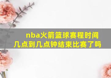 nba火箭篮球赛程时间几点到几点钟结束比赛了吗