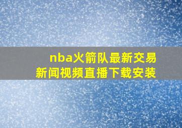 nba火箭队最新交易新闻视频直播下载安装