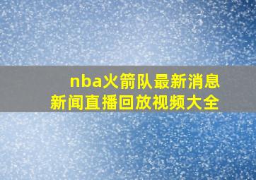 nba火箭队最新消息新闻直播回放视频大全