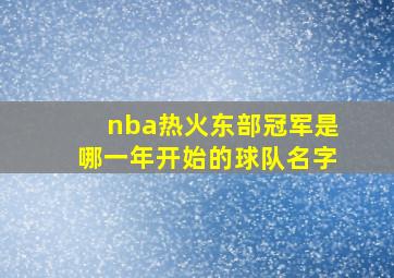 nba热火东部冠军是哪一年开始的球队名字