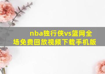 nba独行侠vs篮网全场免费回放视频下载手机版