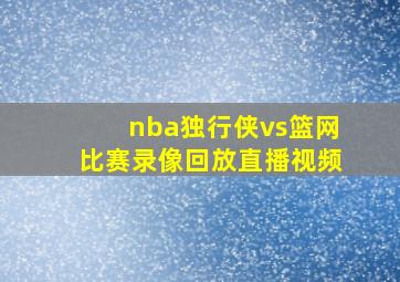 nba独行侠vs篮网比赛录像回放直播视频