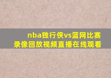 nba独行侠vs篮网比赛录像回放视频直播在线观看