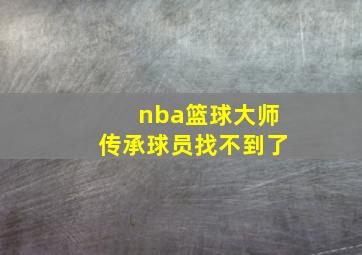 nba篮球大师传承球员找不到了