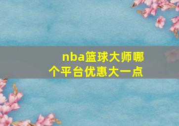 nba篮球大师哪个平台优惠大一点