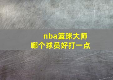 nba篮球大师哪个球员好打一点