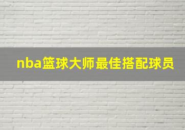 nba篮球大师最佳搭配球员