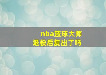 nba篮球大师退役后复出了吗