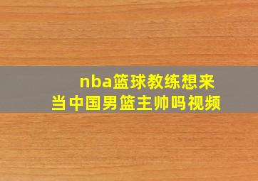 nba篮球教练想来当中国男篮主帅吗视频