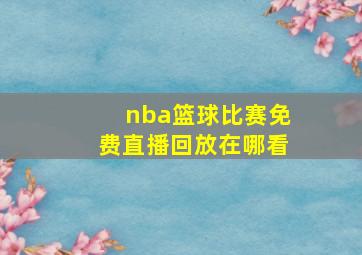 nba篮球比赛免费直播回放在哪看