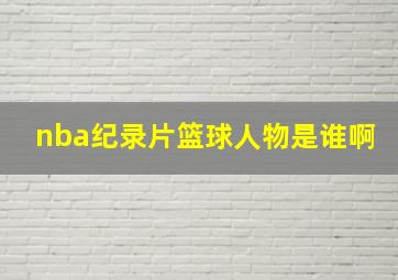 nba纪录片篮球人物是谁啊