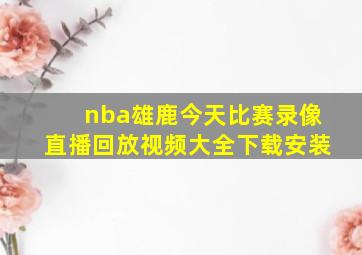 nba雄鹿今天比赛录像直播回放视频大全下载安装