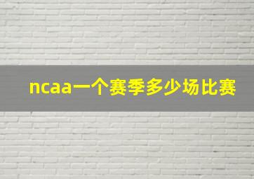 ncaa一个赛季多少场比赛