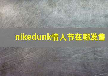 nikedunk情人节在哪发售