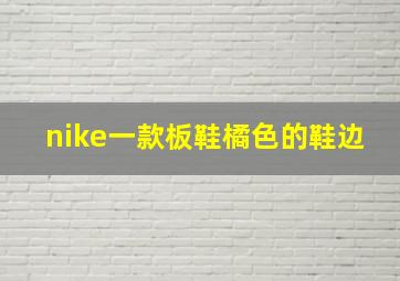 nike一款板鞋橘色的鞋边