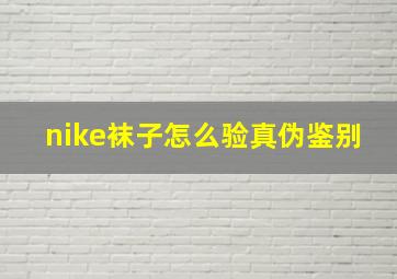 nike袜子怎么验真伪鉴别