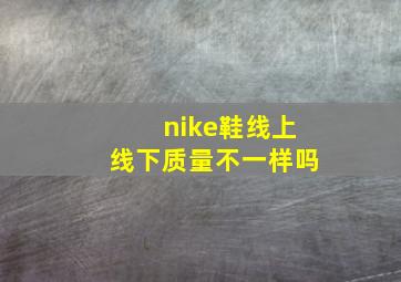 nike鞋线上线下质量不一样吗