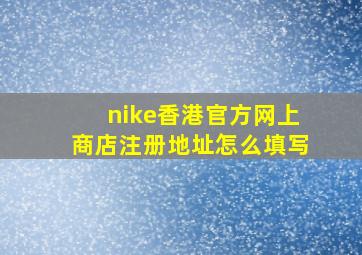 nike香港官方网上商店注册地址怎么填写