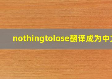 nothingtolose翻译成为中文