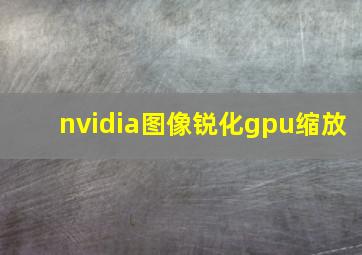 nvidia图像锐化gpu缩放