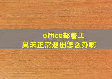 office部署工具未正常退出怎么办啊