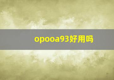 opooa93好用吗