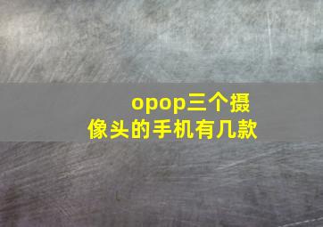 opop三个摄像头的手机有几款