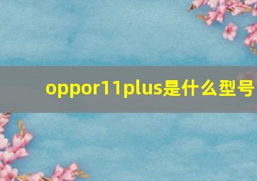 oppor11plus是什么型号