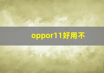 oppor11好用不