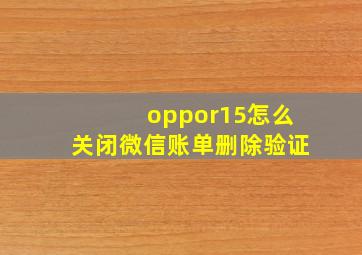 oppor15怎么关闭微信账单删除验证