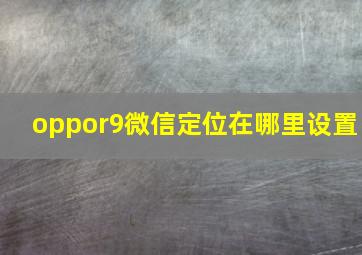 oppor9微信定位在哪里设置