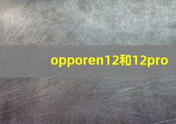 opporen12和12pro