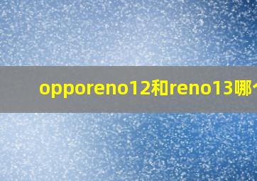 opporeno12和reno13哪个好