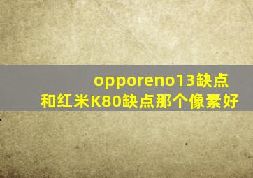 opporeno13缺点和红米K80缺点那个像素好