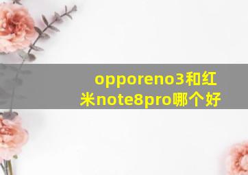 opporeno3和红米note8pro哪个好