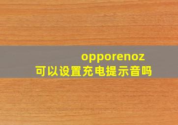 opporenoz可以设置充电提示音吗