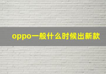 oppo一般什么时候出新款