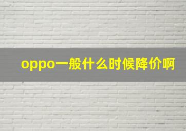 oppo一般什么时候降价啊