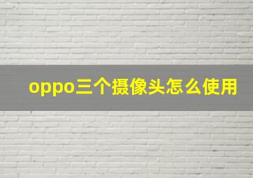 oppo三个摄像头怎么使用