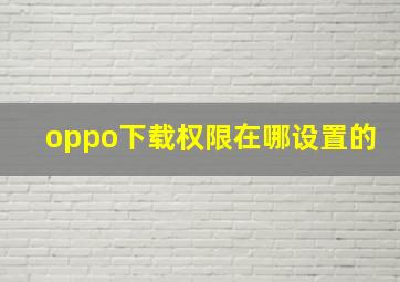 oppo下载权限在哪设置的