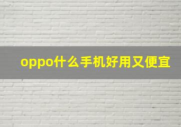 oppo什么手机好用又便宜